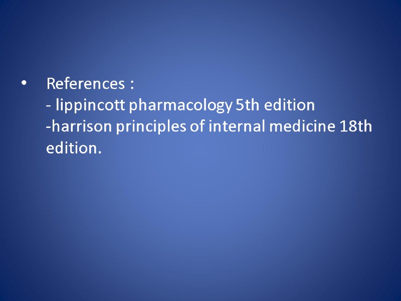 References : - lippincott pharmacology 5th edition  -harrison principles of internal medicine 18th